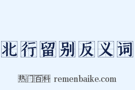 北行留别反义词是什么意思的图片